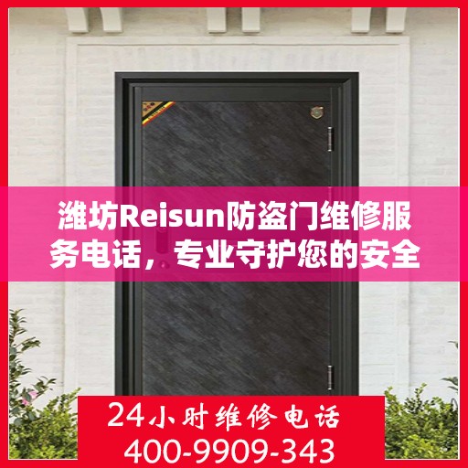 潍坊Reisun防盗门维修服务电话，专业守护您的安全之门