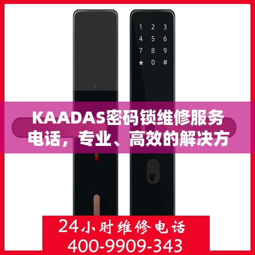 KAADAS密码锁维修服务电话，专业、高效的解决方案