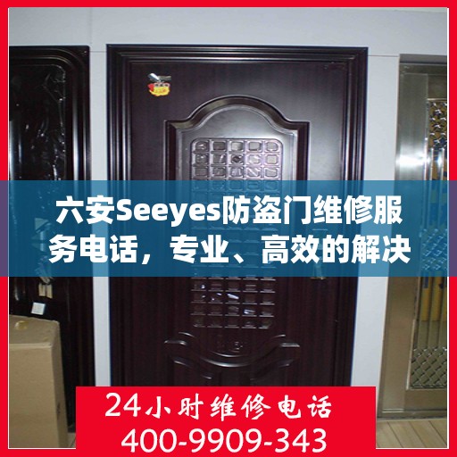 六安Seeyes防盗门维修服务电话，专业、高效的解决方案