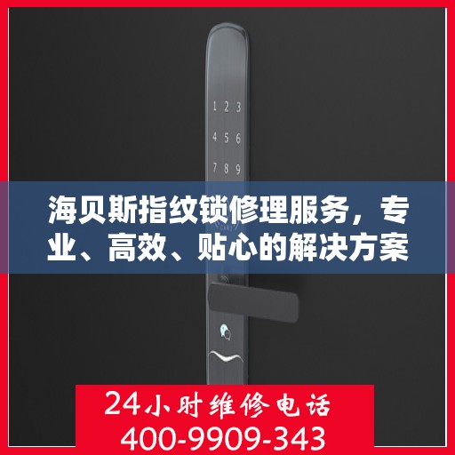 海贝斯指纹锁修理服务，专业、高效、贴心的解决方案