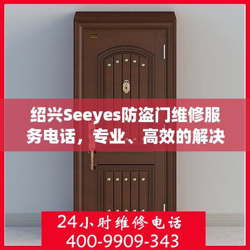 绍兴Seeyes防盗门维修服务电话，专业、高效的解决方案