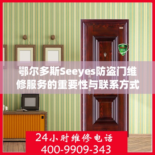 鄂尔多斯Seeyes防盗门维修服务的重要性与联系方式