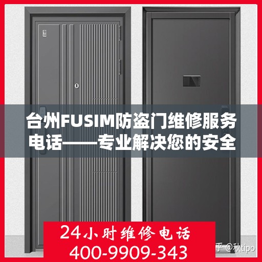 台州FUSIM防盗门维修服务电话——专业解决您的安全锁事