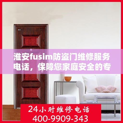 淮安fusim防盗门维修服务电话，保障您家庭安全的专业之选