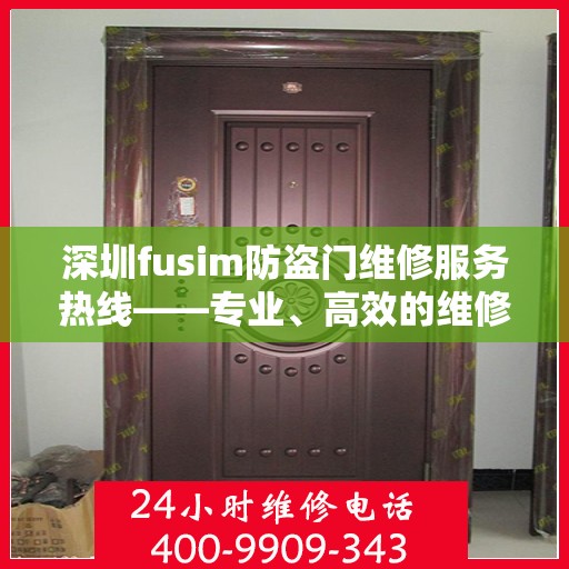 深圳fusim防盗门维修服务热线——专业、高效的维修团队，为您的安全保驾护航