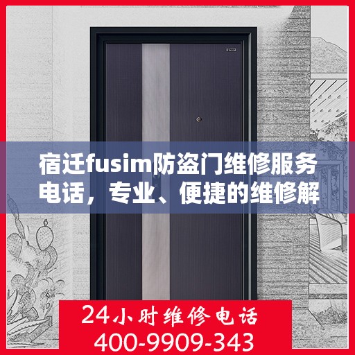 宿迁fusim防盗门维修服务电话，专业、便捷的维修解决方案