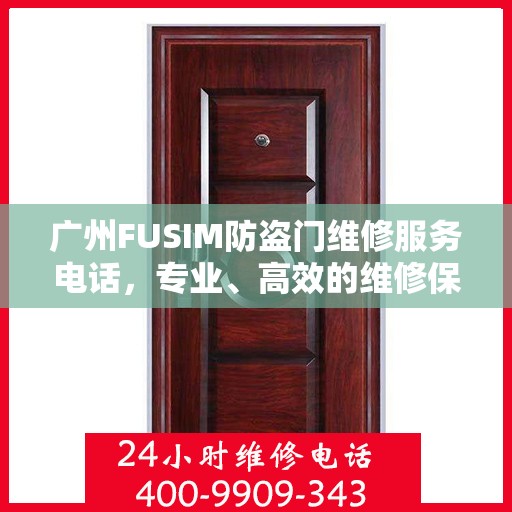 广州FUSIM防盗门维修服务电话，专业、高效的维修保障您的安全