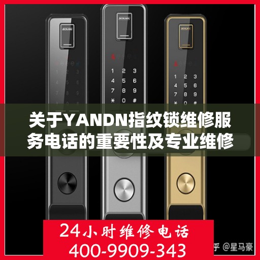 关于YANDN指纹锁维修服务电话的重要性及专业维修流程