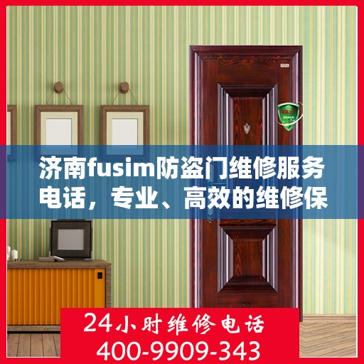 济南fusim防盗门维修服务电话，专业、高效的维修保障您的安全