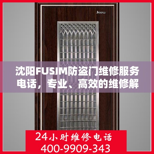 沈阳FUSIM防盗门维修服务电话，专业、高效的维修解决方案