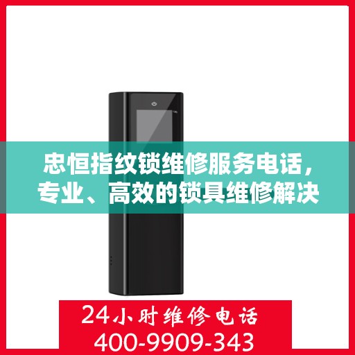 忠恒指纹锁维修服务电话，专业、高效的锁具维修解决方案