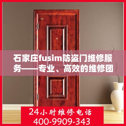 石家庄fusim防盗门维修服务——专业、高效的维修团队与联系电话