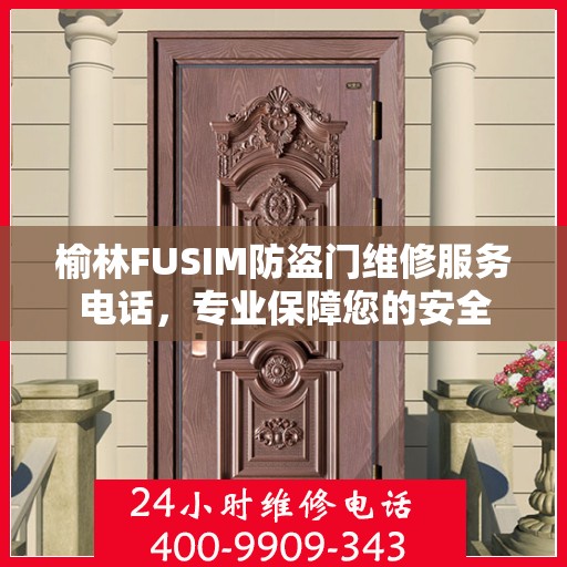 榆林FUSIM防盗门维修服务电话，专业保障您的安全