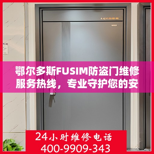 鄂尔多斯FUSIM防盗门维修服务热线，专业守护您的安全之门