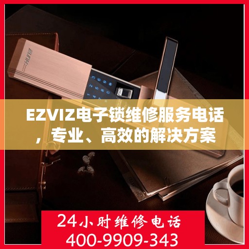 EZVIZ电子锁维修服务电话，专业、高效的解决方案