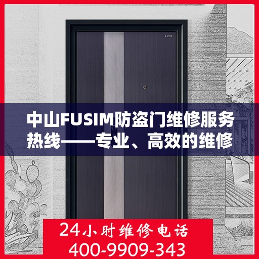 中山FUSIM防盗门维修服务热线——专业、高效的维修团队，为您的安全保驾护航