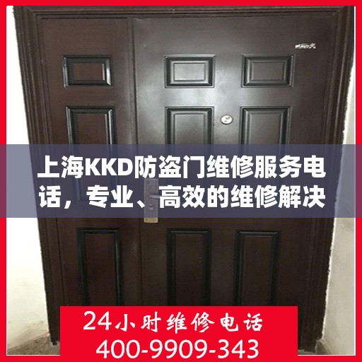 上海KKD防盗门维修服务电话，专业、高效的维修解决方案