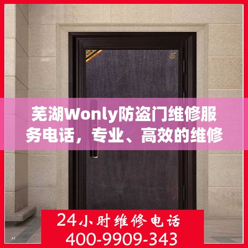 芜湖Wonly防盗门维修服务电话，专业、高效的维修解决方案