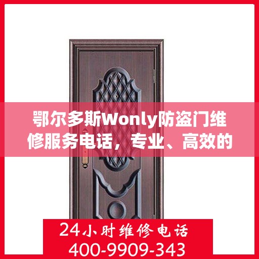 鄂尔多斯Wonly防盗门维修服务电话，专业、高效的维修解决方案