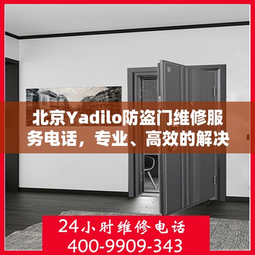 北京Yadilo防盗门维修服务电话，专业、高效的解决方案