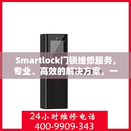 Smartlock门锁维修服务，专业、高效的解决方案，一键拨打维修电话400-9909-343