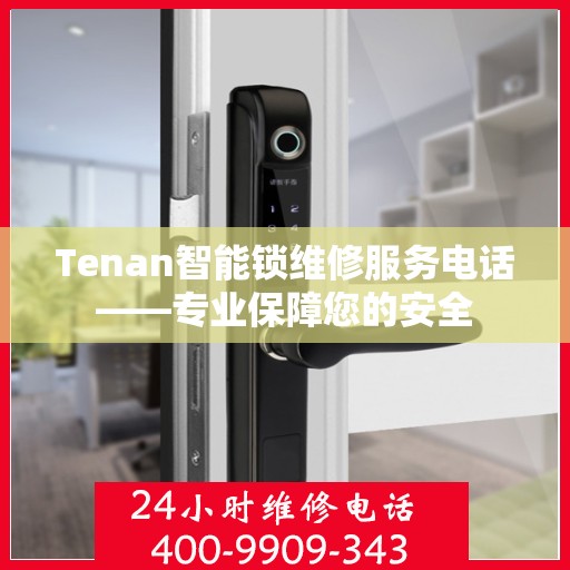 Tenan智能锁维修服务电话——专业保障您的安全