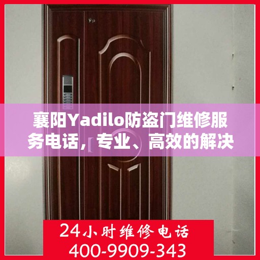 襄阳Yadilo防盗门维修服务电话，专业、高效的解决方案