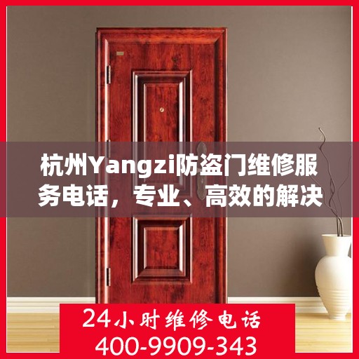 杭州Yangzi防盗门维修服务电话，专业、高效的解决方案