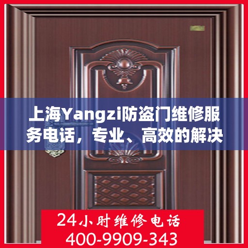 上海Yangzi防盗门维修服务电话，专业、高效的解决方案