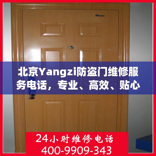 北京Yangzi防盗门维修服务电话，专业、高效、贴心的维修保障