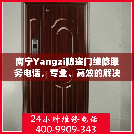 南宁Yangzi防盗门维修服务电话，专业、高效的解决方案