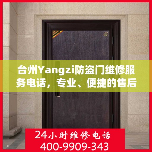 台州Yangzi防盗门维修服务电话，专业、便捷的售后保障