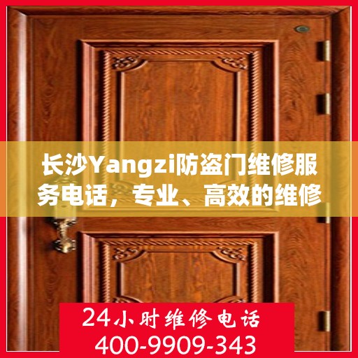 长沙Yangzi防盗门维修服务电话，专业、高效的维修保障，守护您的居家安全