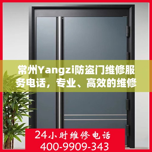 常州Yangzi防盗门维修服务电话，专业、高效的维修保障您的安全