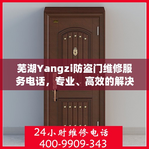 芜湖Yangzi防盗门维修服务电话，专业、高效的解决方案