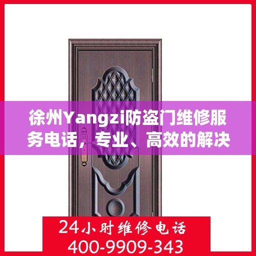 徐州Yangzi防盗门维修服务电话，专业、高效的解决方案