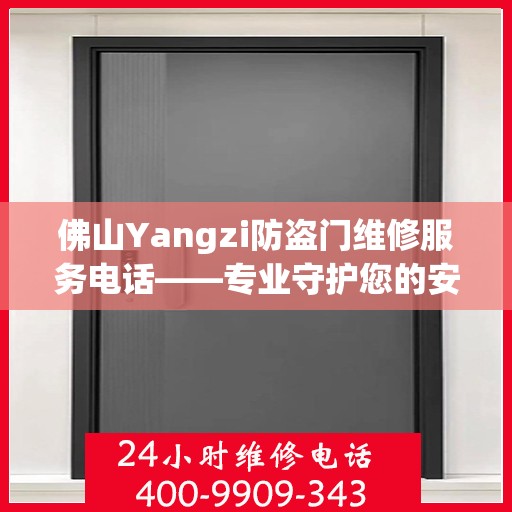 佛山Yangzi防盗门维修服务电话——专业守护您的安全之门