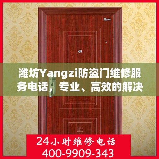 潍坊Yangzi防盗门维修服务电话，专业、高效的解决方案