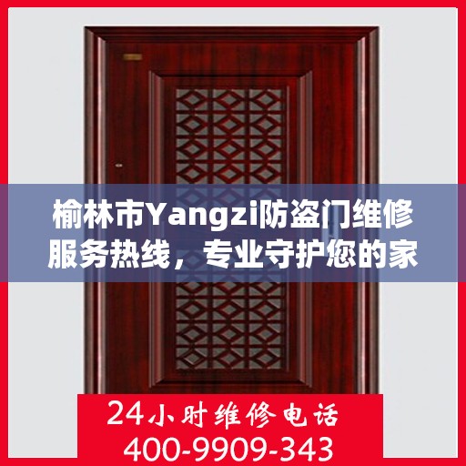 榆林市Yangzi防盗门维修服务热线，专业守护您的家园安全