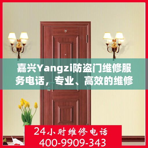 嘉兴Yangzi防盗门维修服务电话，专业、高效的维修保障您的安全