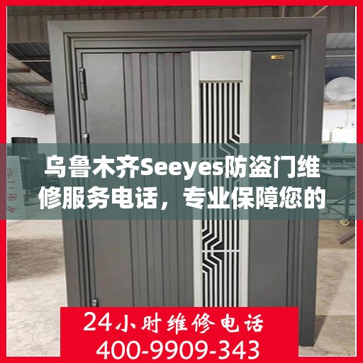 乌鲁木齐Seeyes防盗门维修服务电话，专业保障您的安全