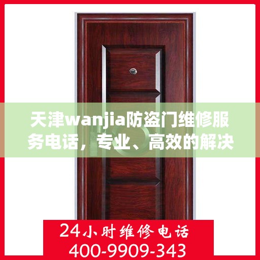 天津wanjia防盗门维修服务电话，专业、高效的解决方案