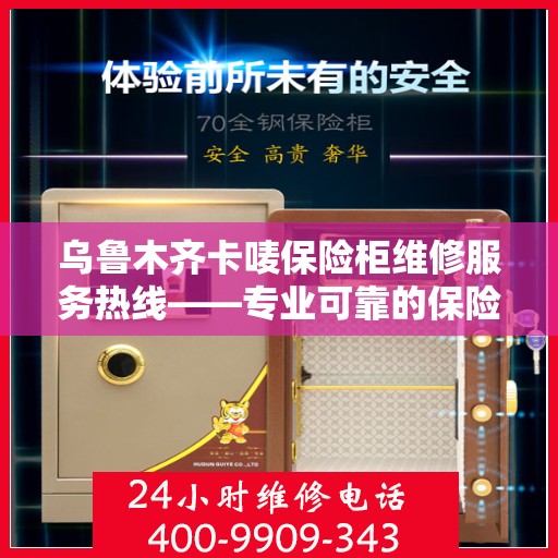 乌鲁木齐卡唛保险柜维修服务热线——专业可靠的保险柜维修团队