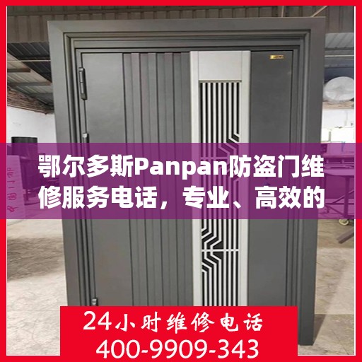 鄂尔多斯Panpan防盗门维修服务电话，专业、高效的解决方案