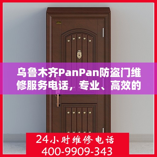 乌鲁木齐PanPan防盗门维修服务电话，专业、高效的解决方案