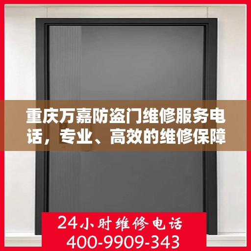 重庆万嘉防盗门维修服务电话，专业、高效的维修保障，为您的安全保驾护航