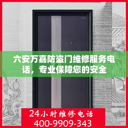 六安万嘉防盗门维修服务电话，专业保障您的安全