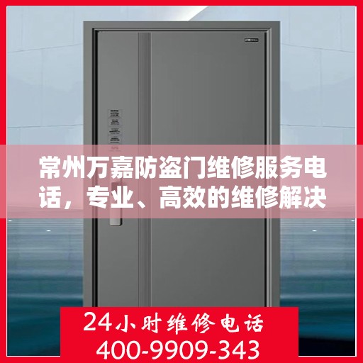 常州万嘉防盗门维修服务电话，专业、高效的维修解决方案