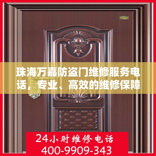 珠海万嘉防盗门维修服务电话，专业、高效的维修保障，为您的安全保驾护航