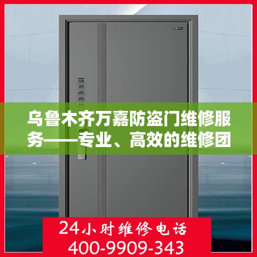 乌鲁木齐万嘉防盗门维修服务——专业、高效的维修团队与联系电话